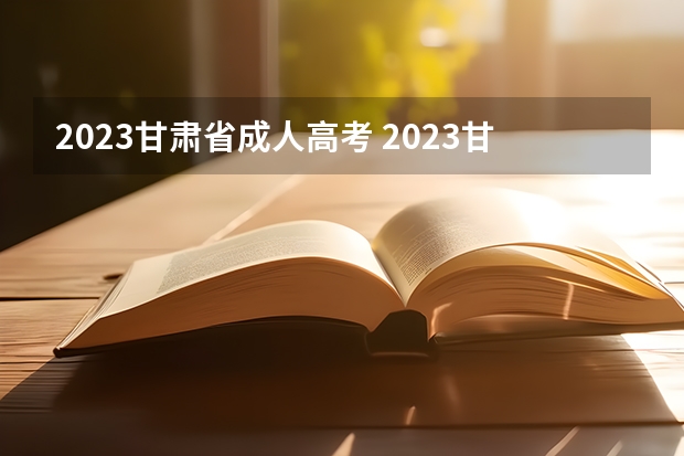 2023甘肃省成人高考 2023甘肃成考报名流程及报名时间？