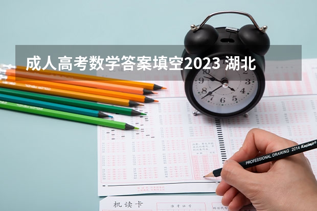 成人高考数学答案填空2023 湖北成人高考高起点数学真题答案参考？