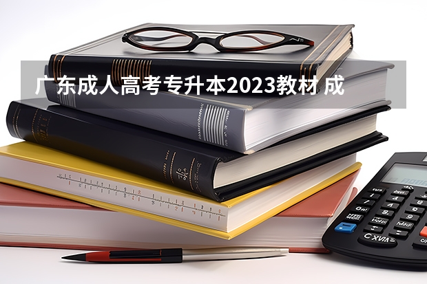 广东成人高考专升本2023教材 成人高考学历提升教材用哪版的？