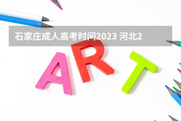 石家庄成人高考时间2023 河北2023年成人高考报名时间及入口？