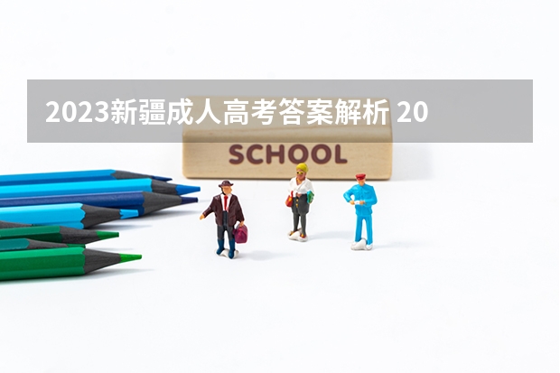 2023新疆成人高考答案解析 2022年成人高考试卷及答案完整版(2023成考真题)？