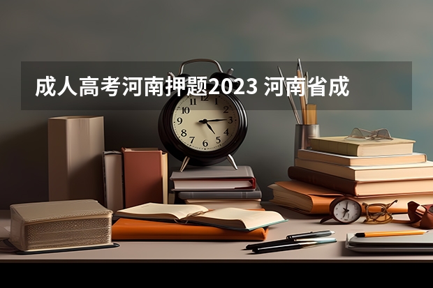 成人高考河南押题2023 河南省成人高考时间2023