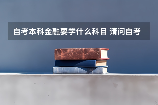 自考本科金融要学什么科目 请问自考金融学本科有哪些科目？