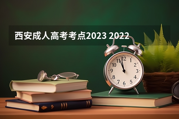 西安成人高考考点2023 2022陕西成人高考考试地点安排？