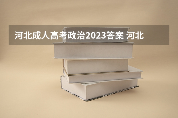 河北成人高考政治2023答案 河北2023成考什么时候举行考试 具体时间是几月几号？