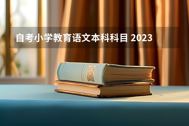 自考小学教育语文本科科目 2023小学教育自考本科有哪些科目 一共考几门？