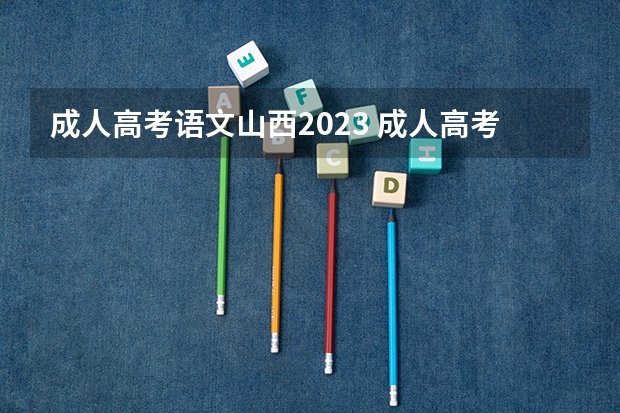 成人高考语文山西2023 成人高考时间2023年具体时间山西省