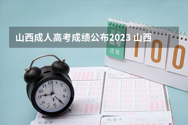 山西成人高考成绩公布2023 山西成人高考成绩公布时间2023