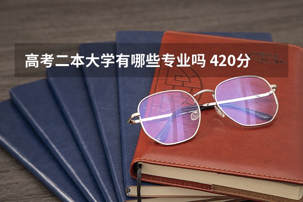 高考二本大学有哪些专业吗 420分公办二本大学有哪些 什么专业就业前景好