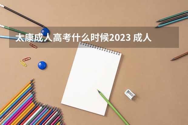 太康成人高考什么时候2023 成人高考时间2023年