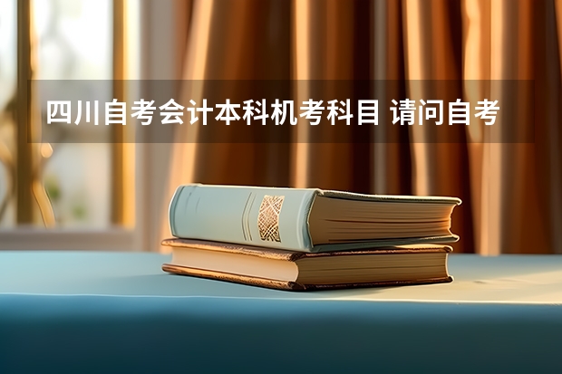 四川自考会计本科机考科目 请问自考会计需要考几科？