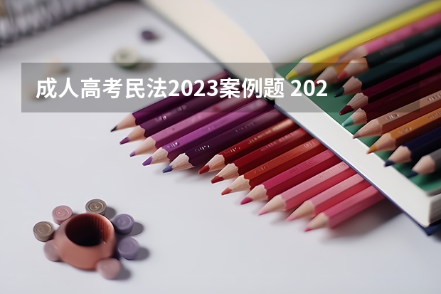 成人高考民法2023案例题 2023年陕西成考考试题型是怎样的？