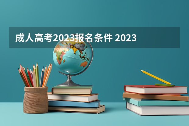 成人高考2023报名条件 2023年成人高考的条件与要求？