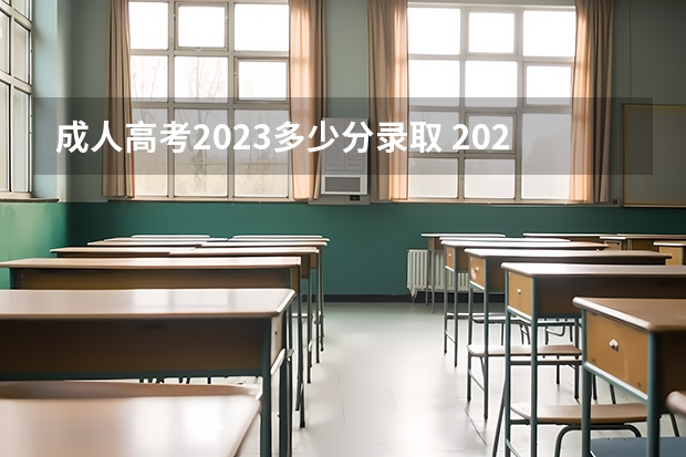 成人高考2023多少分录取 2023年成人高考专升本分数线