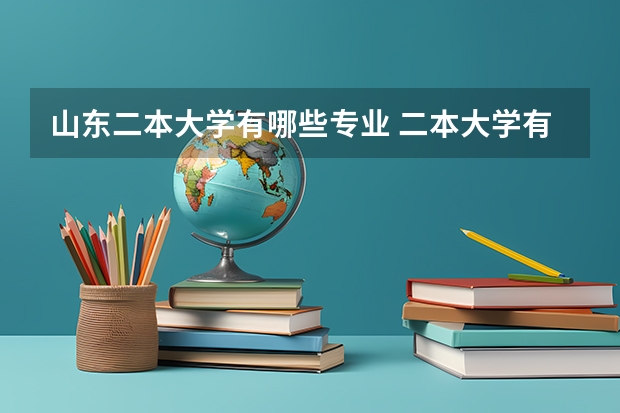 山东二本大学有哪些专业 二本大学有哪些专业？