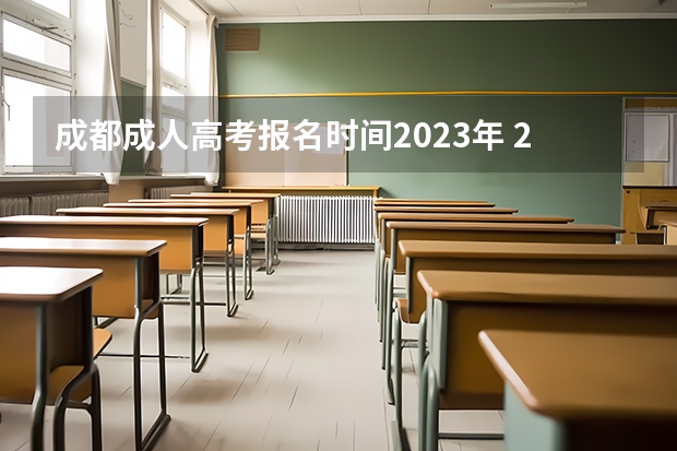 成都成人高考报名时间2023年 2023年四川成考考试时间及考试科目？