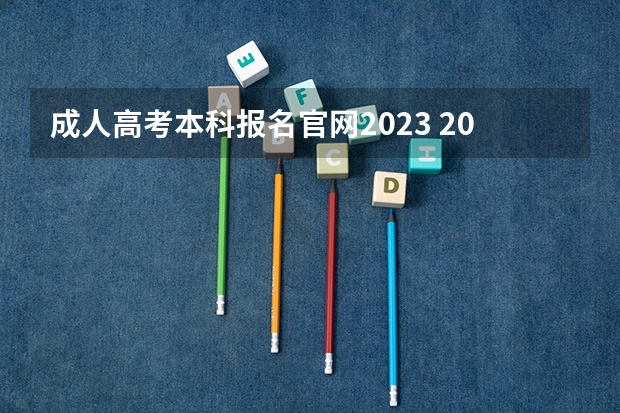 成人高考本科报名官网2023 2023年成人本科自考报名入口官网是什么