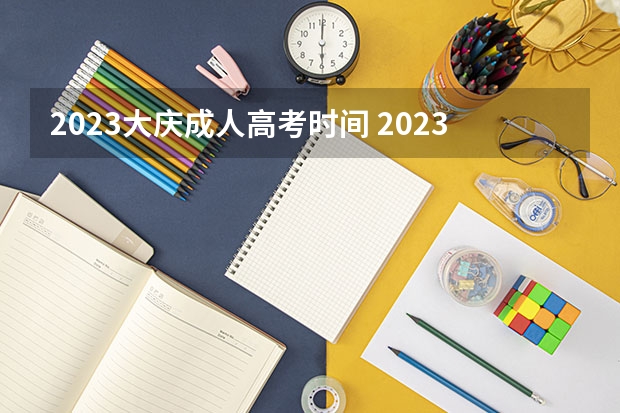 2023大庆成人高考时间 2023年黑龙江成人高考时间