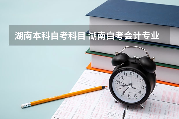 湖南本科自考科目 湖南自考会计专业教材，湖南自考会计本科有哪些科目？