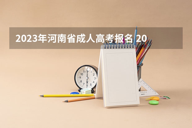 2023年河南省成人高考报名 2023年河南成人高考报名时间及登录网址？