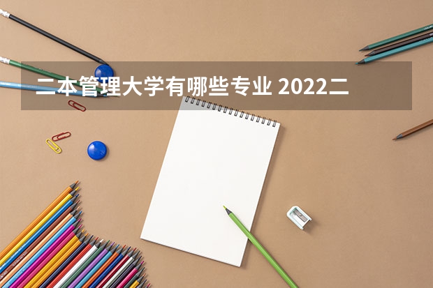 二本管理大学有哪些专业 2022二本大学能学什么专业 选什么专业好