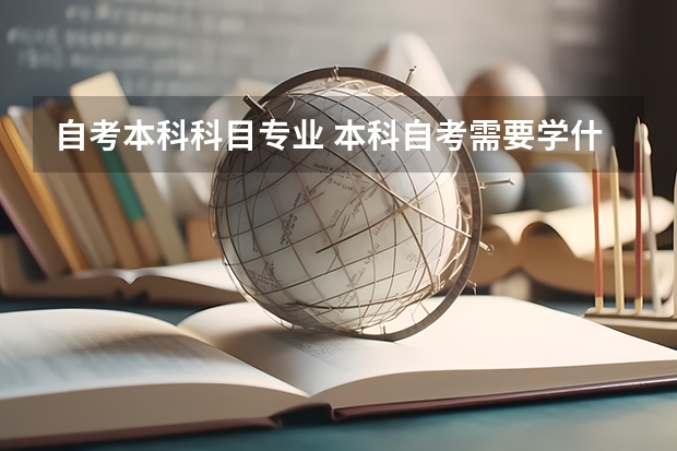 自考本科科目专业 本科自考需要学什么科目 有什么专业可以选择？