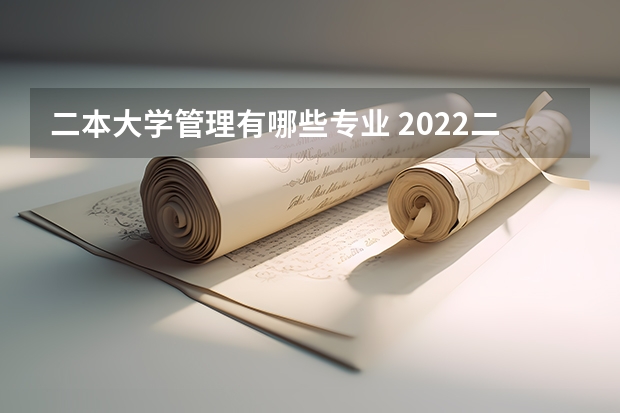 二本大学管理有哪些专业 2022二本大学能学什么专业 选什么专业好