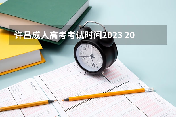 许昌成人高考考试时间2023 2023年成人高考的具体时间 几月几日开考？