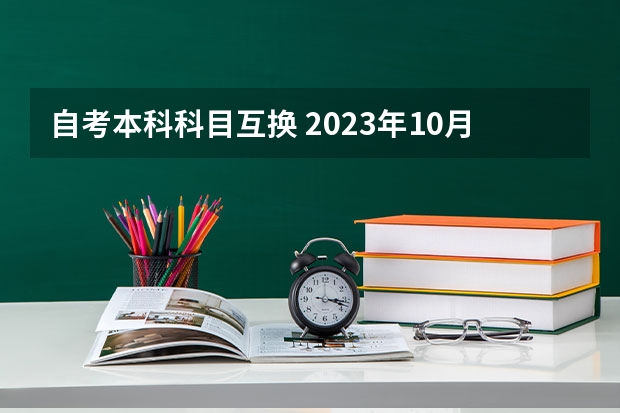 自考本科科目互换 2023年10月重庆自考考试科目安排 具体几号开考？