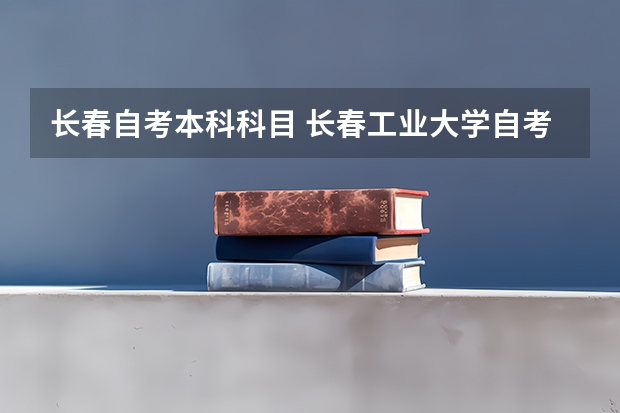 长春自考本科科目 长春工业大学自考本科专业有哪些？