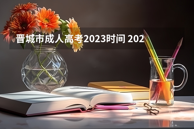 晋城市成人高考2023时间 2023年成人高考时间