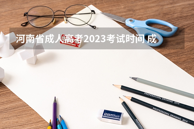 河南省成人高考2023考试时间 成人高考河南考试时间