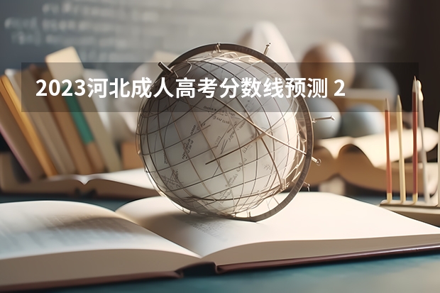 2023河北成人高考分数线预测 2023年河北成人高考分数线