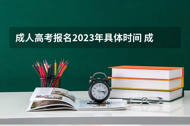 成人高考报名2023年具体时间 成人高考2023年报名时间