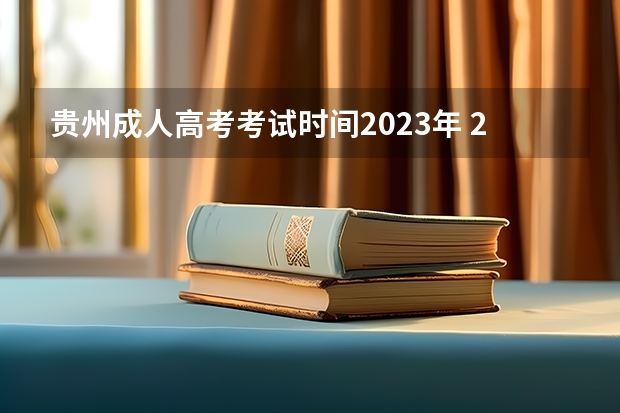 贵州成人高考考试时间2023年 2023成考报名时间和考试时间安排表 具体是几月几号？