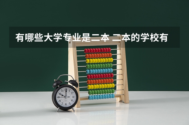 有哪些大学专业是二本 二本的学校有哪些好专业？