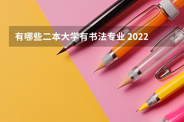 有哪些二本大学有书法专业 2022年美术生比较容易考的二本大学有哪些