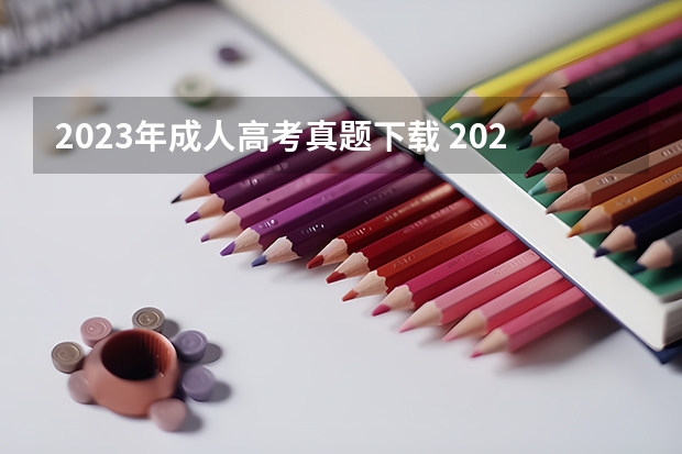 2023年成人高考真题下载 2022年成人高考试卷及答案完整版(2023成考真题)？