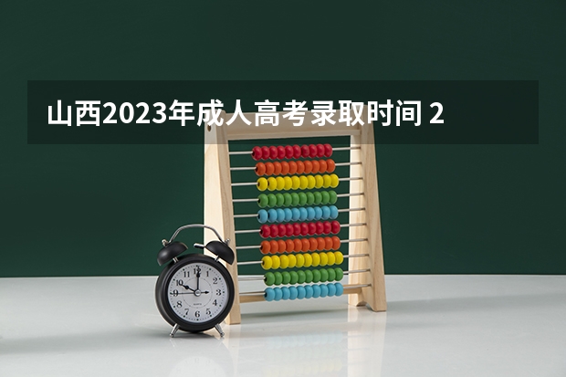 山西2023年成人高考录取时间 2023年成考入学时间