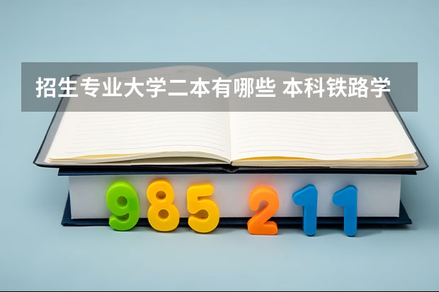 招生专业大学二本有哪些 本科铁路学校有哪些二本