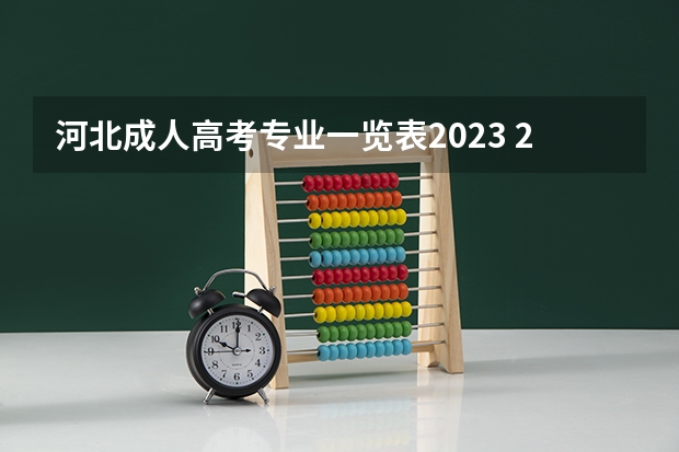 河北成人高考专业一览表2023 2023河北成人高考考哪几门 成考科目及时间安排表？