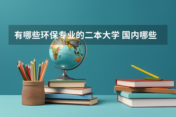 有哪些环保专业的二本大学 国内哪些二本院校有生物专业