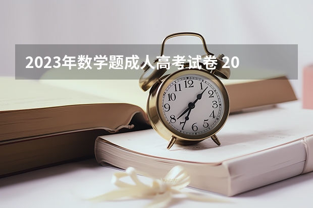 2023年数学题成人高考试卷 2022年成人高考试卷及答案完整版(2023成考真题)？