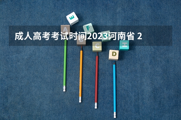 成人高考考试时间2023河南省 2023河南成人高考报名时间