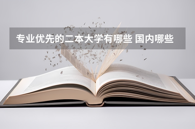 专业优先的二本大学有哪些 国内哪些二本大学比较好，理科选哪些专业比较好！