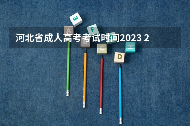 河北省成人高考考试时间2023 2023年河北成考考试时间及考试科目有哪些？