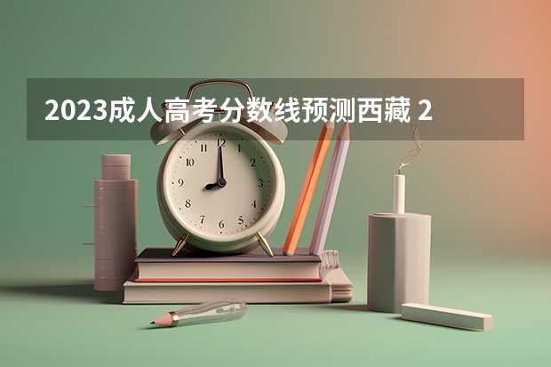 2023成人高考分数线预测西藏 2023成人本科分数线