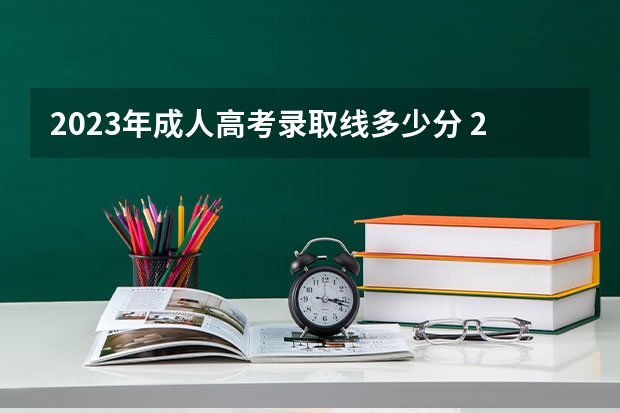 2023年成人高考录取线多少分 2023成人本科分数线