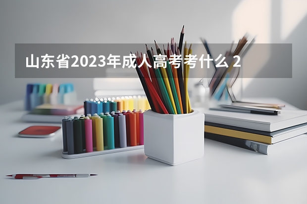 山东省2023年成人高考考什么 2023年成人高考考什么科目 一共需要考几门？