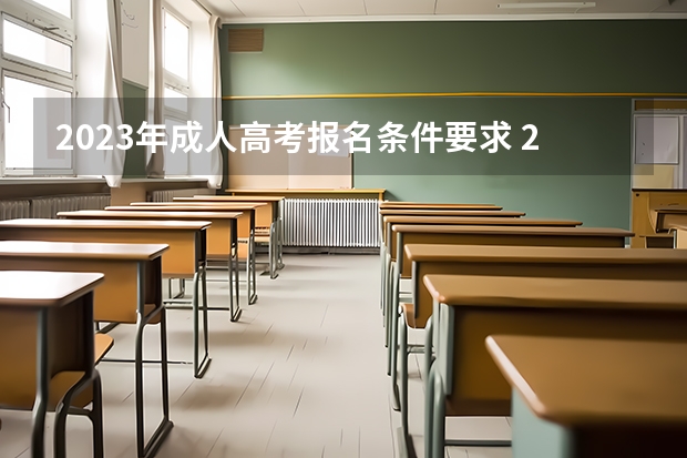 2023年成人高考报名条件要求 2023年报考成人大专有限制吗 需要什么条件要求？